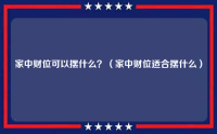 家中财位可以摆什么？（家中财位适合摆什么）