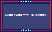 风水催旺财运的几个方法（风水催财的方法）